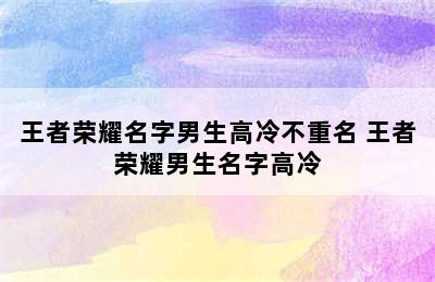 王者荣耀名字男生高冷不重名 王者荣耀男生名字高冷